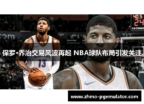 保罗·乔治交易风波再起 NBA球队布局引发关注