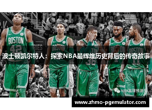 波士顿凯尔特人：探索NBA最辉煌历史背后的传奇故事