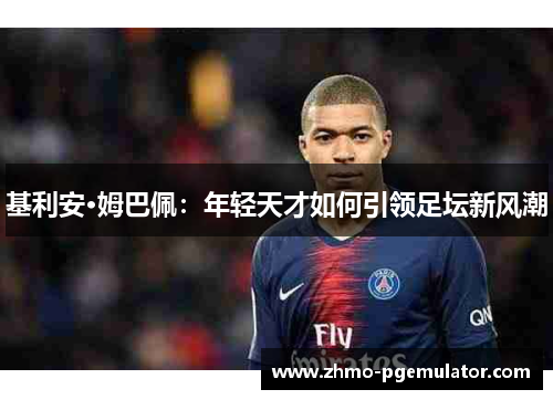 基利安·姆巴佩：年轻天才如何引领足坛新风潮