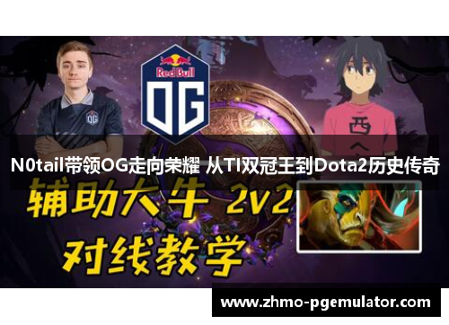 N0tail带领OG走向荣耀 从TI双冠王到Dota2历史传奇